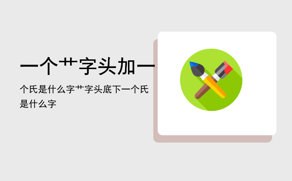 一个艹字头加一个氏是什么字（艹字头底下一个氏是什么字）