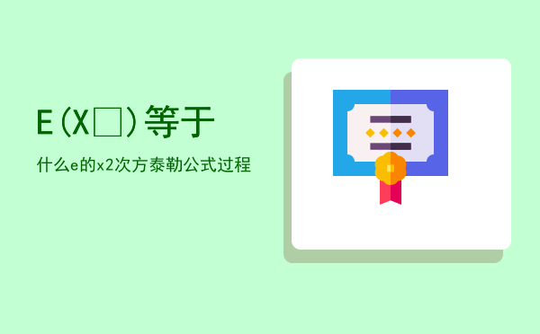E(X²)等于什么，e的x2 次方泰勒公式过程