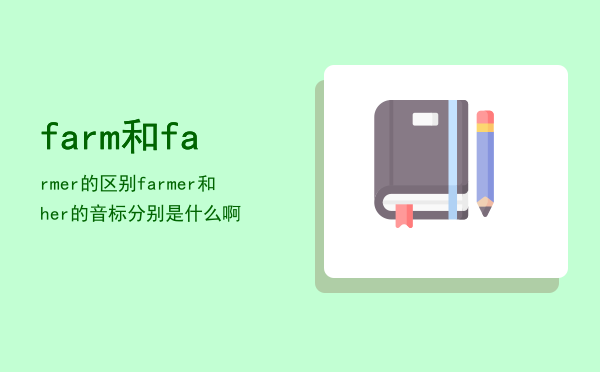 farm和farmer的区别（farmer和her的音标分别是什么啊）