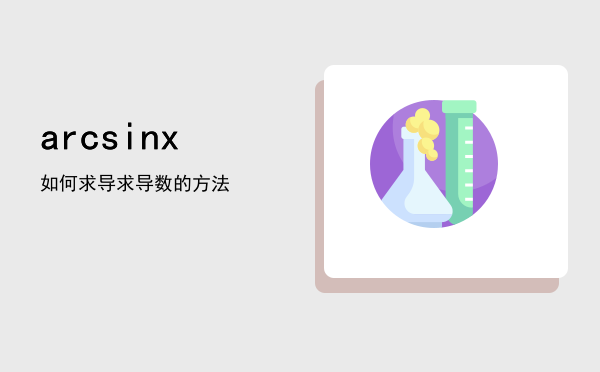 arcsinx如何求导（arcsinx求导数的方法）