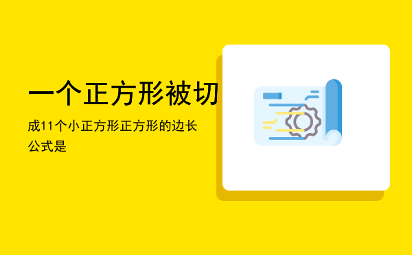 一个正方形被切成11个小正方形（正方形的边长公式是）