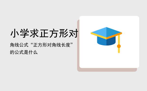 小学求正方形对角线公式「“正方形对角线长度”的公式是什么」