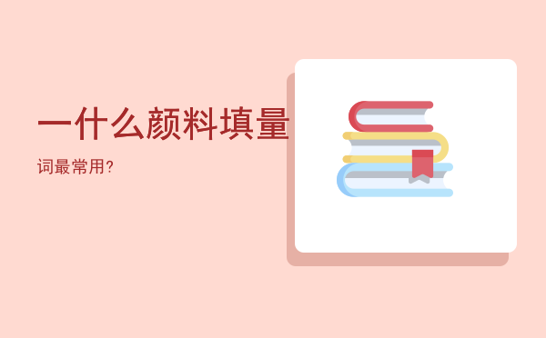 一什么颜料填量词最常用?「」