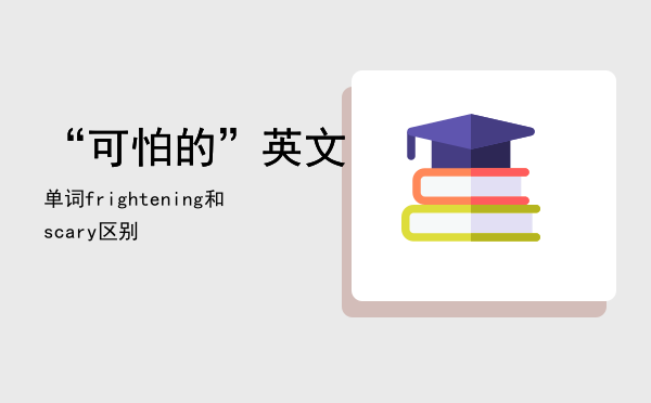 “可怕的”英文单词（frightening和scary区别）