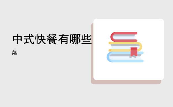 中式快餐有哪些「中式快餐有哪些菜」