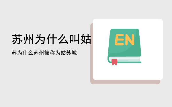 苏州为什么叫姑苏「为什么苏州被称为姑苏城」