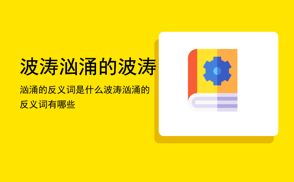 波涛汹涌的波涛汹涌的反义词是什么「波涛汹涌的反义词有哪些」