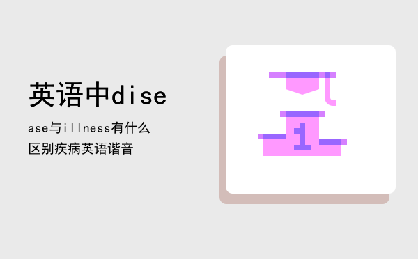 英语中disease与illness有什么区别（疾病英语谐音）