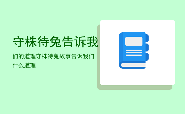 守株待兔告诉我们的道理（守株待兔故事告诉我们什么道理）