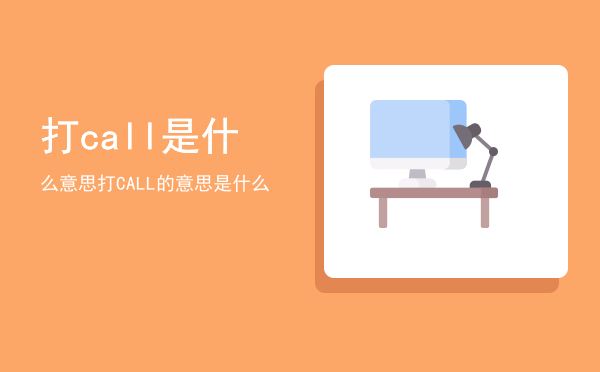 打call是什么意思「打CALL的意思是什么」