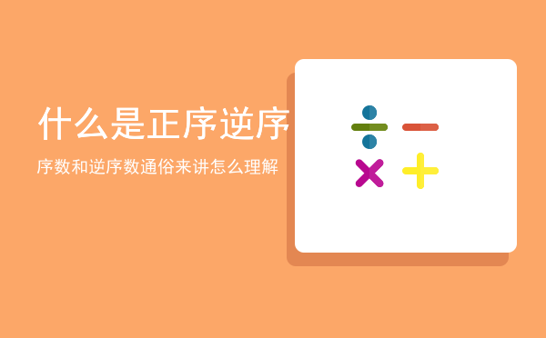 什么是正序逆序「序数和逆序数通俗来讲怎么理解」