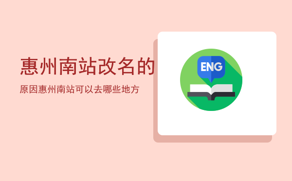 惠州南站改名的原因「惠州南站可以去哪些地方」