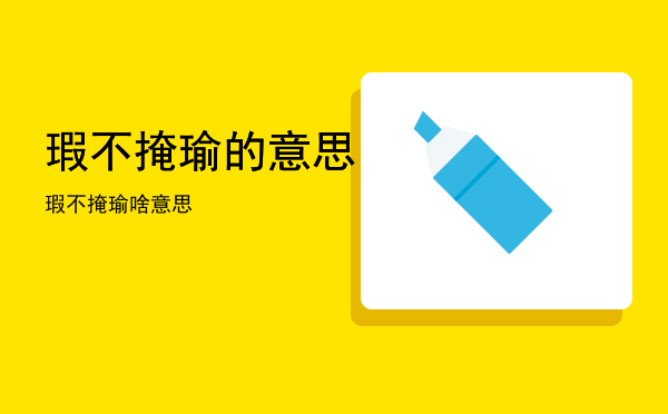 瑕不掩瑜的意思「瑕不掩瑜啥意思」