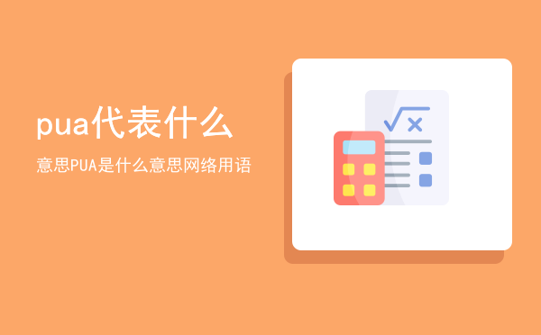 pua代表什么意思「PUA是什么意思 网络用语」