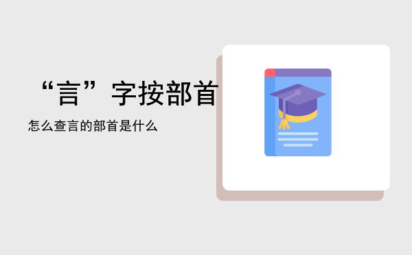 “言”字按部首怎么查（言的部首是什么）