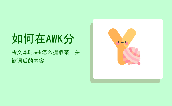 如何在AWK分析文本时「awk怎么提取某一关键词后的内容」