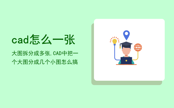 cad怎么一张大图拆分成多张,CAD中把一个大图分成几个小图怎么搞