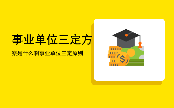 事业单位三定方案是什么啊「事业单位三定原则」