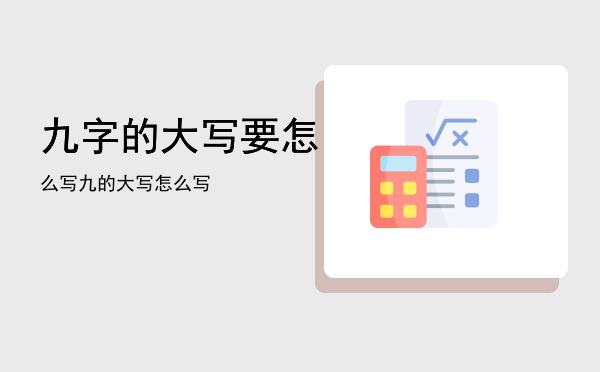 九字的大写要怎么写「九的大写怎么写」