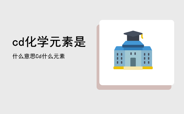 cd化学元素是什么意思，Cd什么元素