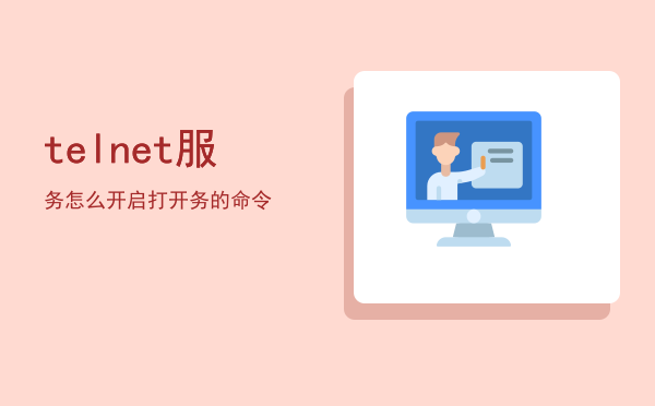 telnet服务怎么开启（打开telnet服务的命令）