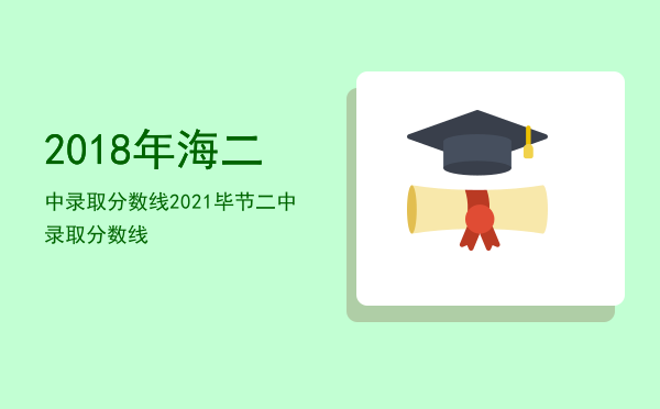 2018年海二中录取分数线，2021毕节二中录取分数线