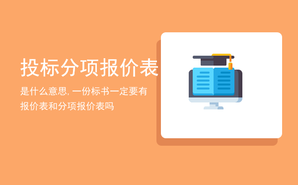 投标分项报价表是什么意思,一份标书一定要有报价表和分项报价表吗