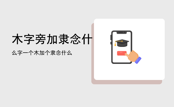 木字旁加隶念什么字「一个木加个隶念什么」