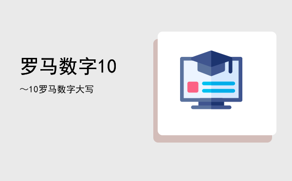 罗马数字1，0～10罗马数字大写