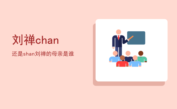 刘禅chan还是shan「刘禅的母亲是谁」