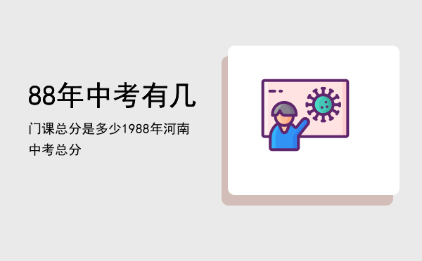 88年中考有几门课总分是多少，1988年河南中考总分