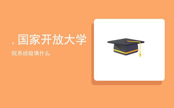 ,国家开放大学院系班级填什么