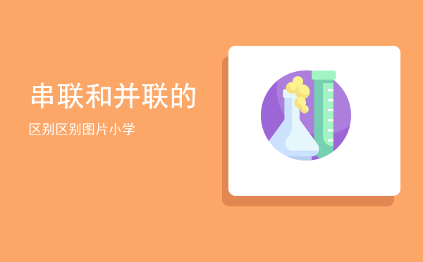 串联和并联的区别（串联和并联的区别图片小学）