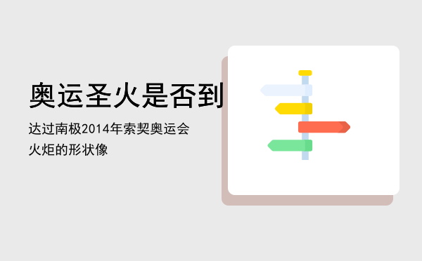 奥运圣火是否到达过南极「2014年索契奥运会火炬的形状像」