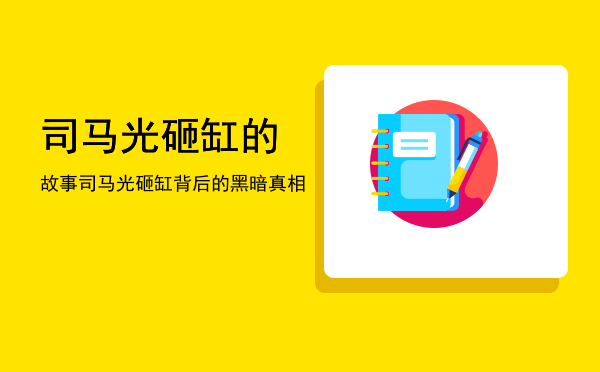 司马光砸缸的故事，司马光砸缸背后的黑暗真相