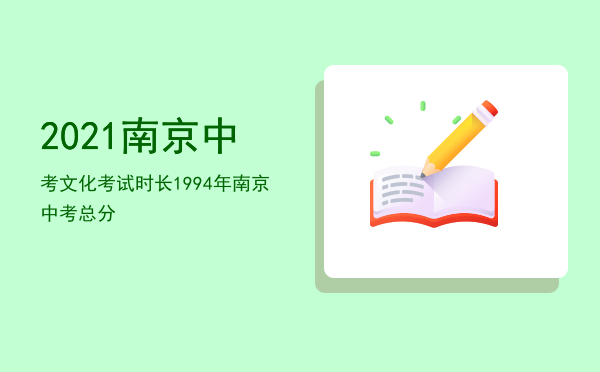 2021南京中考文化考试时长（1994年南京中考总分）