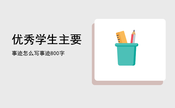 优秀学生主要事迹怎么写（优秀学生主要事迹800字）