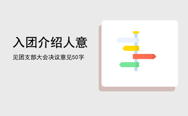 入团介绍人意见「团支部大会决议意见50字」