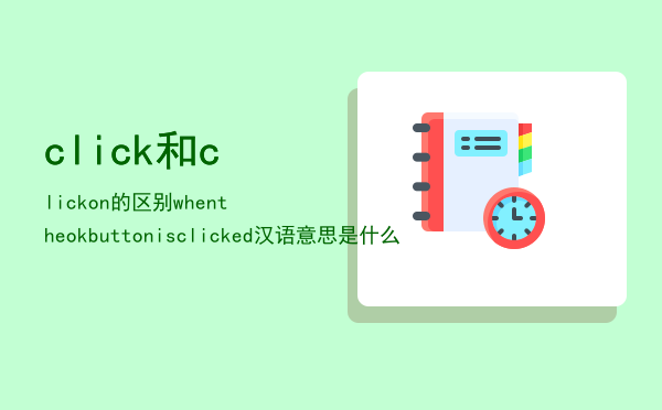 click和clickon的区别「whentheokbuttonisclicked汉语意思是什么」