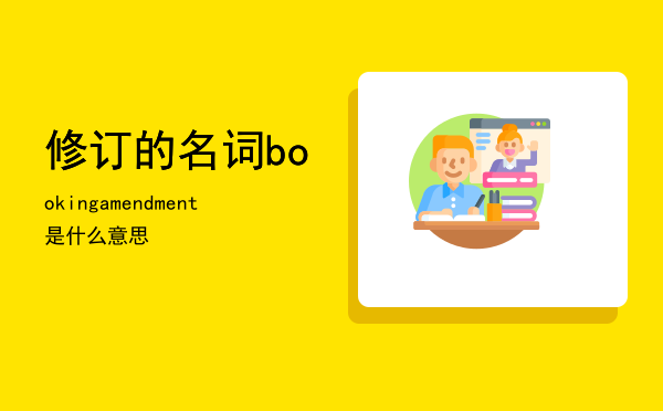 修订的名词（booking-amendment是什么意思）