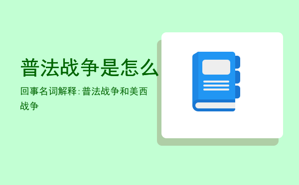 普法战争是怎么回事「名词解释:普法战争和美西战争」