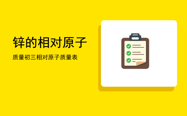 锌的相对原子质量，初三相对原子质量表