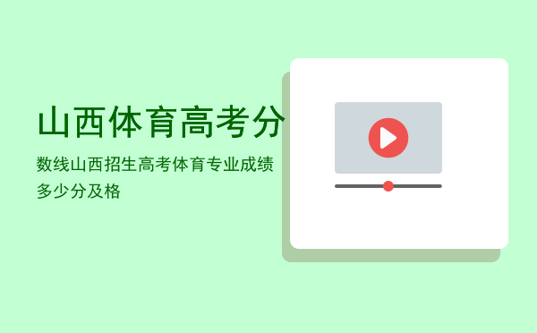 山西体育高考分数线，山西招生高考体育专业成绩多少分及格