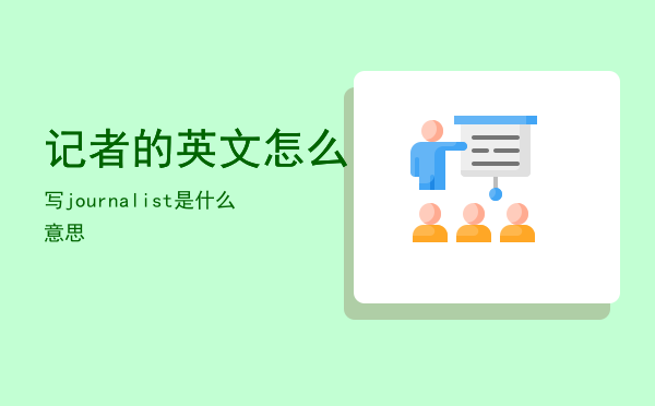 记者的英文怎么写「journalist是什么意思」