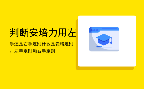 判断安培力用左手还是右手定则，什么是安培定则、左手定则和右手定则