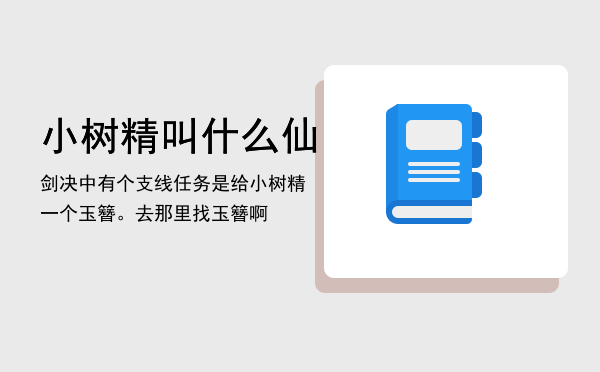 小树精叫什么「仙剑决中有个支线任务是给小树精一个玉簪。去那里找玉簪啊」