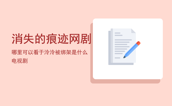 消失的痕迹网剧哪里可以看，于泠泠被绑架是什么电视剧