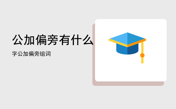 公加偏旁有什么字「公加偏旁组词」