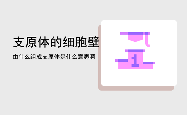 支原体的细胞壁由什么组成「支原体是什么意思啊」