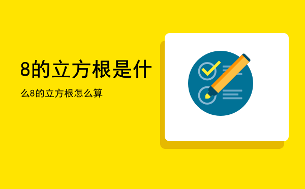 8的立方根是什么「8的立方根怎么算」